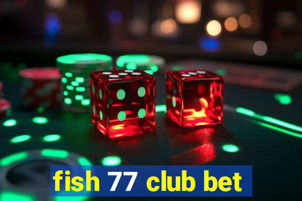 fish 77 club bet